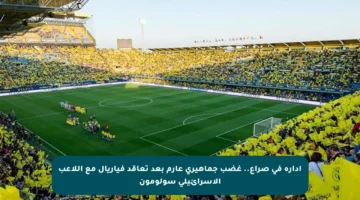 إدارة في صراع.. غضب جماهيري عارم بعد تعاقد فياريال مع اللاعب الإسرائيلي سولومون